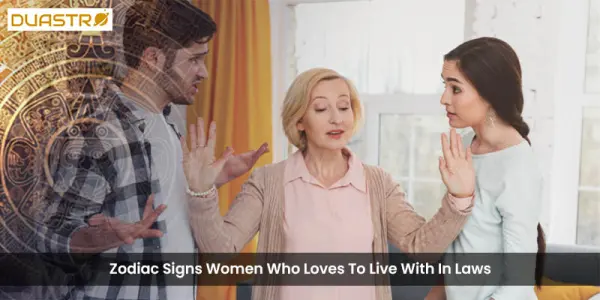 Zodiac Signs Women Who Loves To Live With In Laws